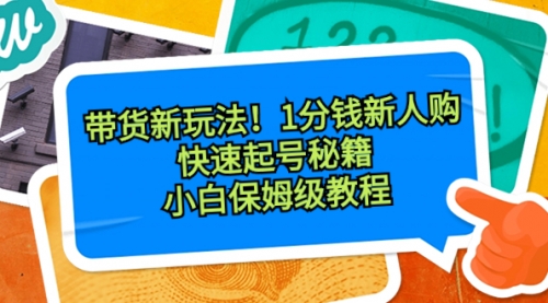 【8690】带货新玩法！1分钱新人购，快速起号秘籍！小白保姆级教程