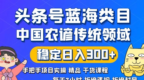 【8708】头条号蓝海类目传统和农谚领域实操精品课程拒绝违规封号稳定日入300+