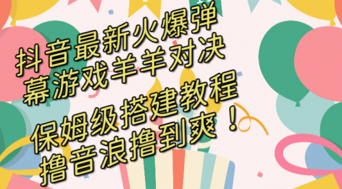 【8714】抖音最新火爆弹幕游戏羊羊对决，保姆级搭建开播教程