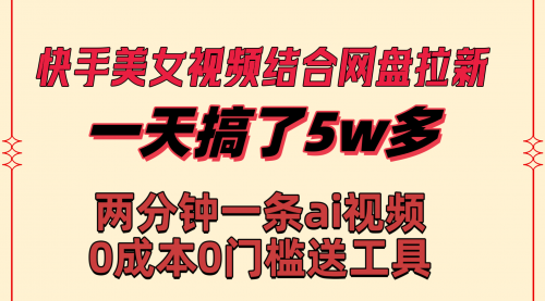 【8719】快手美女视频结合网盘拉新，一天搞了50000 两分钟一条Ai原创视频