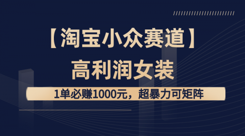 【8721】【淘宝小众赛道】高利润女装：1单必赚1000元