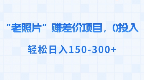 【8724】“老照片”赚差价，0投入，轻松日入150-300+