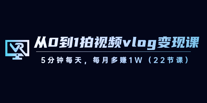 【8729】从0到1拍视频vlog-变现课，5分钟每天，每月多赚1W（22节课）