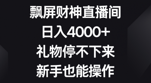 【8731】飘屏财神直播间，日入4000+，礼物停不下来，新手也能操作