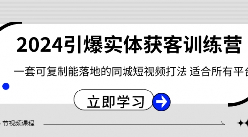 【8735】2024·引爆实体获客训练营 一套可复制能落地的同城短视频打法 适合所有平台