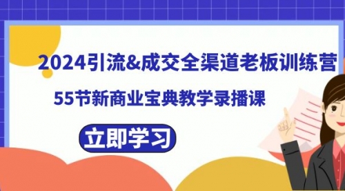 【8746】2024引流&成交全渠道老板训练营，55节新商业宝典教学录播课