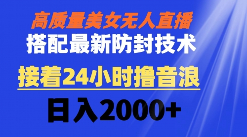 【8751】高质量美女无人直播搭配最新防封技术 又能24小时撸音浪 日入2000+