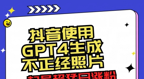 【8753】抖音使用GPT4生成不正经照片，起号超猛日涨粉3000+，生成几张图片点赞破6w+