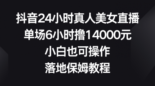 【8754】抖音24小时真人美女直播，单场6小时撸14000元