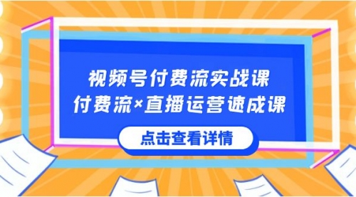 【8757】视频号付费流实战课，付费流×直播运营速成课，让你快速掌握视频号核心