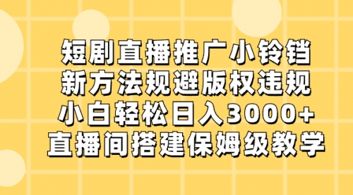 【8765】短剧直播推广小铃铛，新方法规避版权违规，小白轻松日入3000+