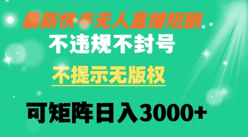 【8775】快手无人直播短剧 不违规 不提示 无版权 可矩阵操作轻松日入3000+