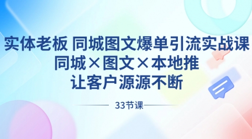 【8788】实体老板 同城图文爆单引流实战课，同城×图文×本地推，让客户源源不断