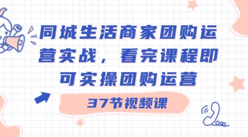 【8801】同城生活商家团购运营实战，看完课程即可实操团购运营（37节课）