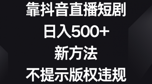 【8812】靠抖音直播短剧，日入500+，新方法、不提示版权违规