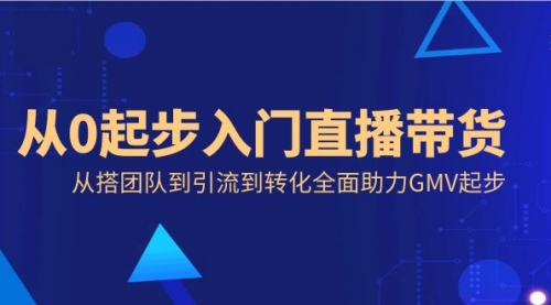 【8832】从0起步入门直播带货，从搭团队到引流到转化全面助力GMV起步