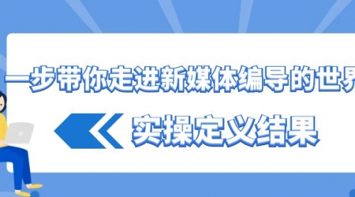 【8834】一步带你走进 新媒体编导的世界，实操定义结果