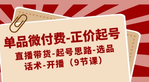 【8848】单品微付费-正价起号：直播带货-起号思路-选品-话术-开播（9节课）