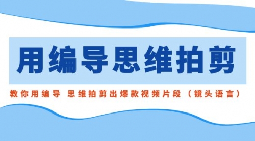 【8866】用编导的思维拍剪，教你用编导 思维拍剪出爆款视频片段（镜头语言）