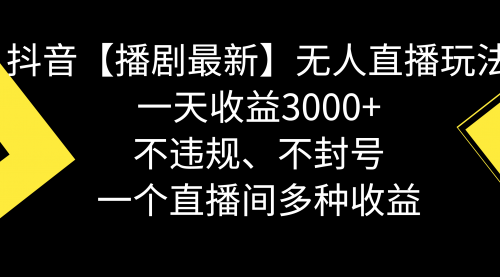 【8881】抖音【播剧最新】无人直播玩法，不违规、不封号， 一天收益3000+