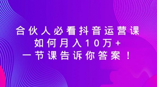 【8887】必看抖音运营课，如何月入10万+，一节课告诉你答案！