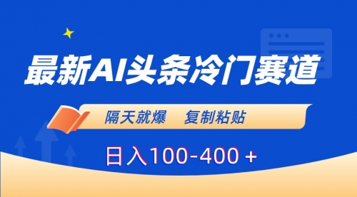 【8888】最新AI头条冷门赛道，隔天就爆，复制粘贴日入100-400