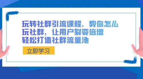 【8890】玩转社群 引流课程，教你怎么玩社群，让用户裂变倍增，轻松打造社群流量池