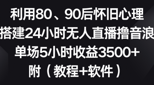 【8891】利用80、90后怀旧心理，搭建24小时无人直播撸音浪，单场5小时收益3500+