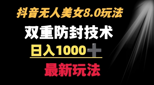 【8897】抖音无人美女玩法 双重防封手段 不封号日入1000+教程+软件+素材