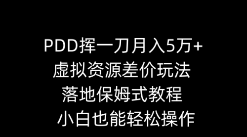 【8918】PDD挥一刀月入5万+，虚拟资源差价玩法，落地保姆式教程，小白也能轻松操作