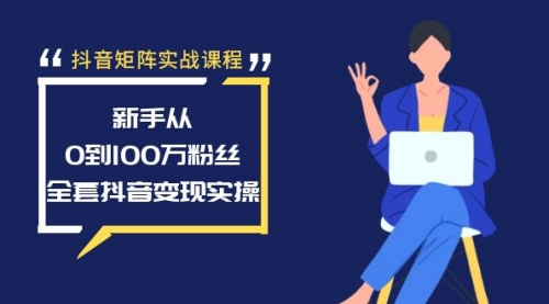 【8922】抖音矩阵实战课程：新手从0到100万粉丝，全套抖音变现实操