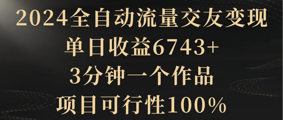 【8931】2024全自动流量交友变现，单日收益6743+