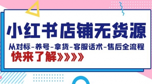 【8940】小红书店铺无货源：从对标-养号-拿货-客服话术-售后全流程（20节课）