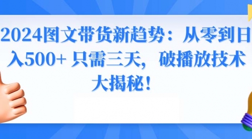 【8952】2024图文带货新趋势：从零到日入500+ 只需三天