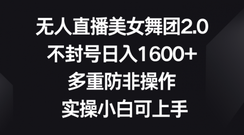 【8958】无人直播美女舞团2.0，不封号日入1600+，多重防非操作， 实操小白可上手