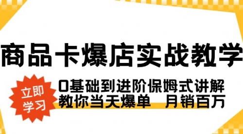 【8964】商品卡·爆店实战教学，0基础到进阶保姆式讲解，教你当天爆单 月销百万