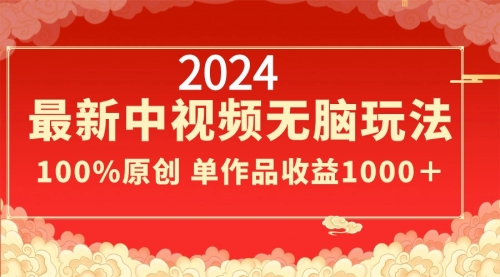 【8971】2024最新中视频无脑玩法，作品制作简单，100%原创，单作品收益1000＋