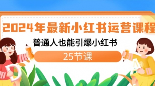 【8978】2024年最新小红书运营课程：普通人也能引爆小红书（25节课）