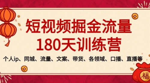 【8979】短视频-掘金流量180天训练营，个人ip、同城、流量、文案、带货、各领域