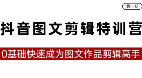 【8983】抖音图文剪辑特训营一，0基础快速成为图文作品剪辑高手（23节课）