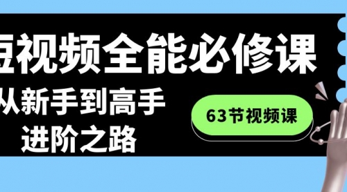 【8984】短视频-全能必修课程：从新手到高手进阶之路（63节视频课）