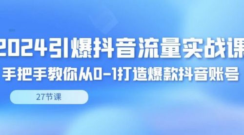 【8993】2024引爆·抖音流量实战课，手把手教你从0-1打造爆款抖音账号（27节）