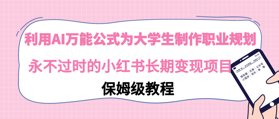 【9014】利用AI万能公式为大学生制作职业规划，永不过时的小红书长变现项目