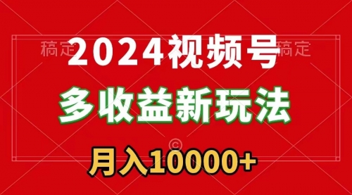 【9019】2024视频号多收益新玩法，每天5分钟，月入1w+，新手小白都能简单上手