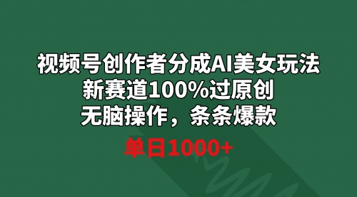 【9020】视频号创作者分成AI美女玩法 新赛道100%过原创无脑操作 条条爆款 单日1000+