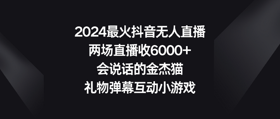 【9036】2024最火抖音无人直播，两场直播收6000+会说话的金杰猫 礼物弹幕互动小游戏