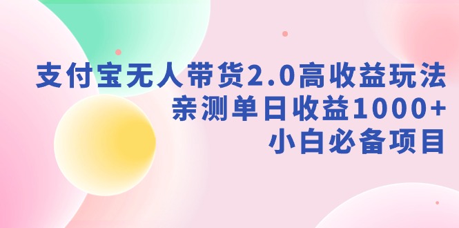 【9040】支付宝无人带货2.0高收益玩法，亲测单日收益1000+，小白必备项目