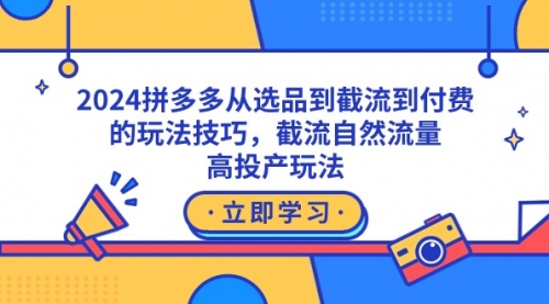 【9051】2024拼多多从选品到截流到付费的玩法技巧，截流自然流量玩法，高投产玩法