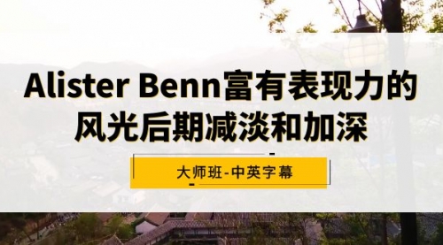 【9053】Alister Benn富有表现力的风光后减淡和加深大师班-中英字幕