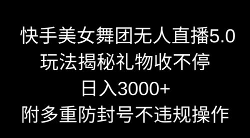 【9060】快手美女舞团无人直播5.0玩法揭秘，礼物收不停，日入3000+